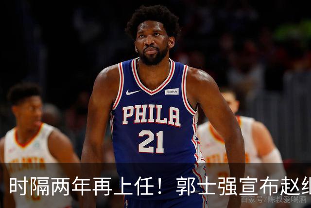 时隔两年再上任！郭士强宣布赵继伟任男篮队长 率队征战世预赛