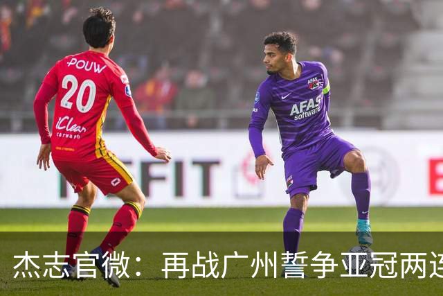 杰志官微：再战广州誓争亚冠两连胜 保持出线机会